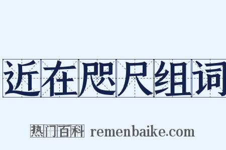 近在咫尺组词是什么意思的图片